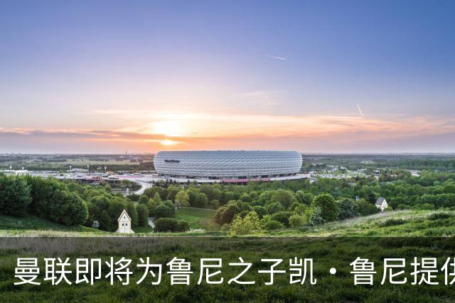 曼联即将为鲁尼之子凯·鲁尼提供职业合同机会